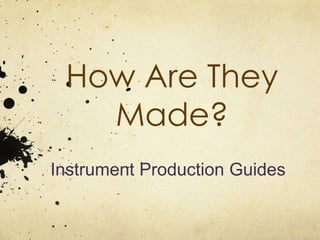 How Are They
   Made?
Instrument Production Guides
 