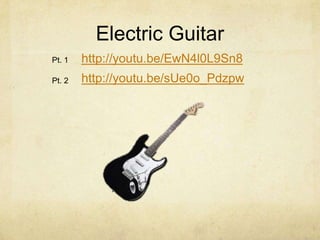 Electric Guitar
Pt. 1   http://youtu.be/EwN4l0L9Sn8
Pt. 2   http://youtu.be/sUe0o_Pdzpw
 