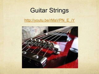 Guitar Strings
http://youtu.be/rMaVPN_E_iY
 