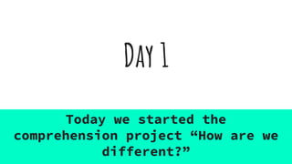 Day 1
Today we started the
comprehension project “How are we
different?”
 