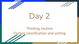 Day 2
Thinking routine
Clothes classification and sorting
 