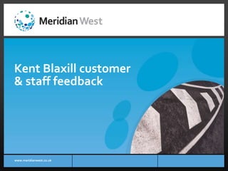 Kent Blaxill customer
& staff feedback

www.meridianwest.co.uk

 