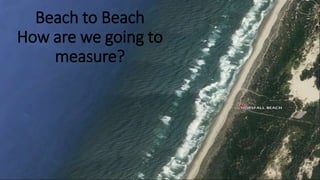 Beach to Beach
How are we going to
measure?
 