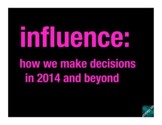 inﬂuence:
how we make decisions
in 2014 and beyond 
 