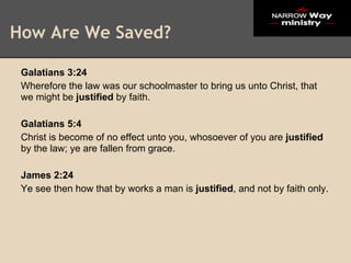 How Are We Saved?

 Galatians 3:24
 Wherefore the law was our schoolmaster to bring us unto Christ, that
 we might be justified by faith.

 Galatians 5:4
 Christ is become of no effect unto you, whosoever of you are justified
 by the law; ye are fallen from grace.

 James 2:24
 Ye see then how that by works a man is justified, and not by faith only.
 