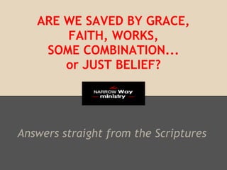 ARE WE SAVED BY GRACE,
       FAITH, WORKS,
    SOME COMBINATION...
       or JUST BELIEF?




Answers straight from the Scriptures
 