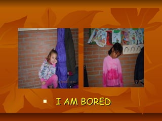    I AM BORED
 