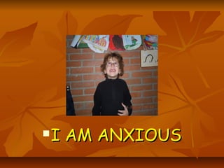    I AM ANXIOUS
 