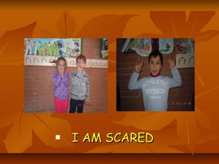    I AM SCARED
 