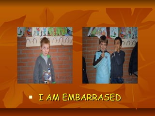    I AM EMBARRASED
 