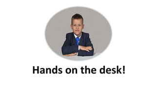 Hands on the desk!
 