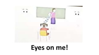 Eyes on me!
 