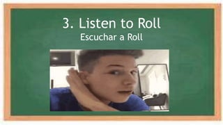 3. Listen to Roll
Escuchar a Roll
 