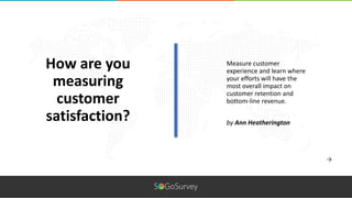 Measure customer
experience and learn where
your efforts will have the
most overall impact on
customer retention and
bottom-line revenue.
How are you
measuring
customer
satisfaction? by Ann Heatherington
 