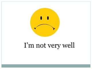 I’m not very well 
 
