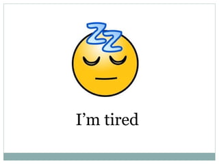 I’m tired 
 