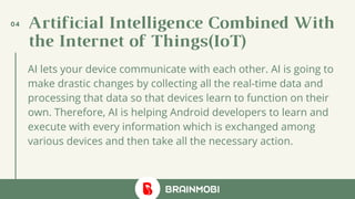 Artificial Intelligence Combined With
the Internet of Things(IoT)
04
AI lets your device communicate with each other. AI i...