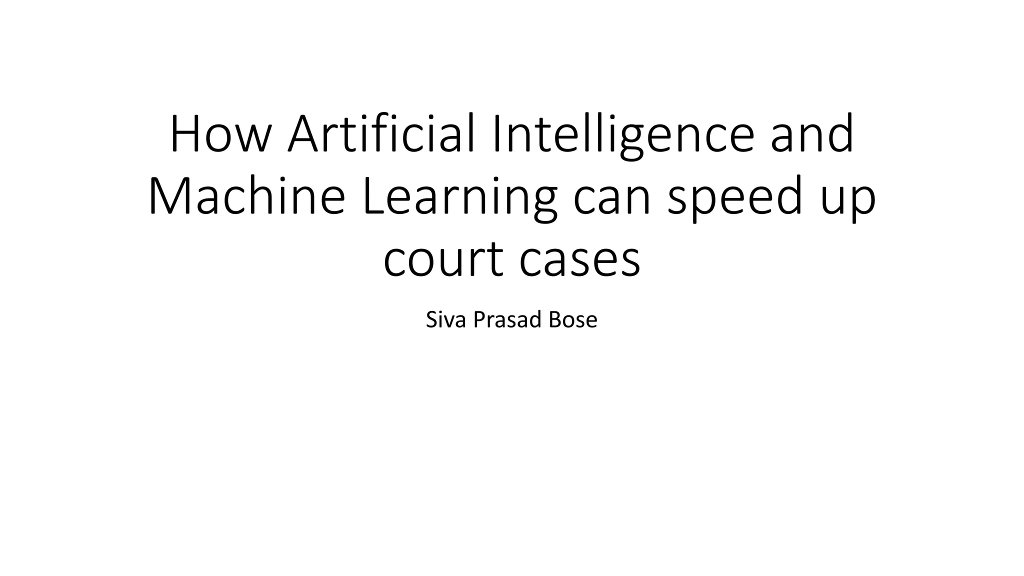 How Artificial Intelligence and
Machine Learning can speed up
court cases
Siva Prasad Bose
 