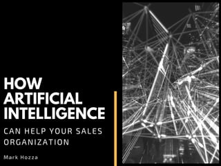 HOW
ARTIFICIAL
INTELLIGENCE
CAN HELP YOUR SALES
ORGANIZATION
Mark Hozza
 