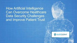 How Artificial Intelligence
Can Overcome Healthcare
Data Security Challenges
and Improve Patient Trust
 