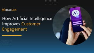 How Artificial Intelligence
Improves Customer
Engagement
 