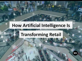 Transforming Retail
How Artificial Intelligence Is
 