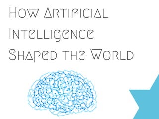 How Artiﬁcial Intelligence Shaped the
World
 