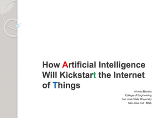 How Artificial Intelligence
Will Kickstart the Internet
of Things
Ahmed Banafa
College of Engineering
San Jose State University
San Jose, CA , USA
 