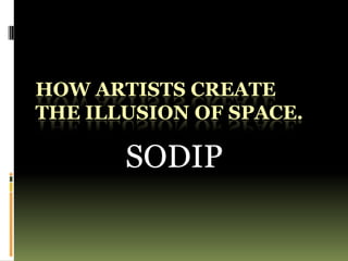 HOW ARTISTS CREATE
THE ILLUSION OF SPACE.

       SODIP
 