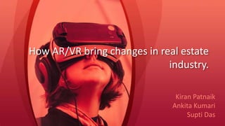 How AR/VR bring changes in real estate
industry.
Kiran Patnaik
Ankita Kumari
Supti Das
 