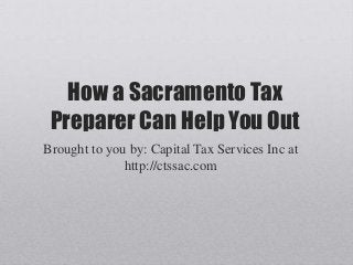 How a Sacramento Tax
Preparer Can Help You Out
Brought to you by: Capital Tax Services Inc at
http://ctssac.com
 