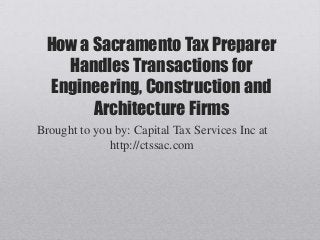 How a Sacramento Tax Preparer
Handles Transactions for
Engineering, Construction and
Architecture Firms
Brought to you by: Capital Tax Services Inc at
http://ctssac.com
 