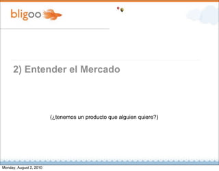 2) Entender el Mercado



                         (¿tenemos un producto que alguien quiere?)




Monday, August 2, 2010
 