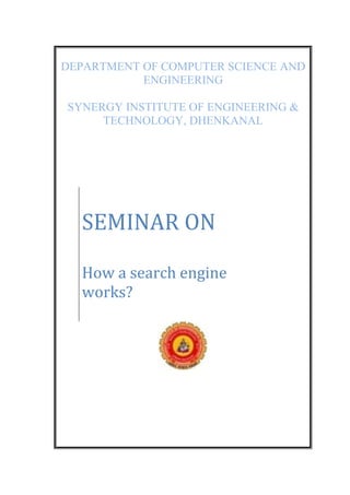 DEPARTMENT OF COMPUTER SCIENCE AND
ENGINEERING
SYNERGY INSTITUTE OF ENGINEERING &
TECHNOLOGY, DHENKANAL
SEMINAR ON
How a search engine
works?
 