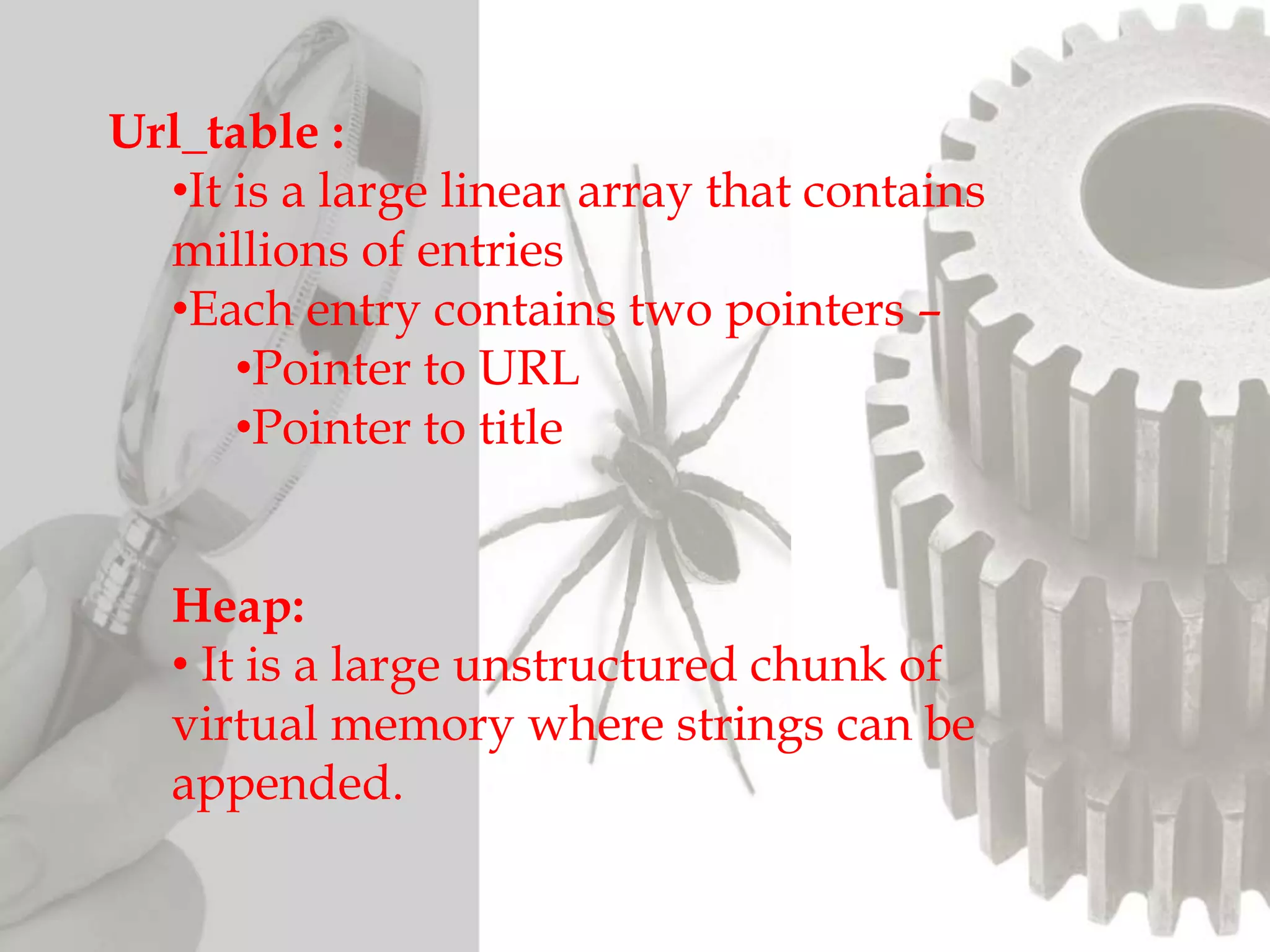 Url_table :
•It is a large linear array that contains
millions of entries
•Each entry contains two pointers –
•Pointer to URL
•Pointer to title
Heap:
• It is a large unstructured chunk of
virtual memory where strings can be
appended.
 
