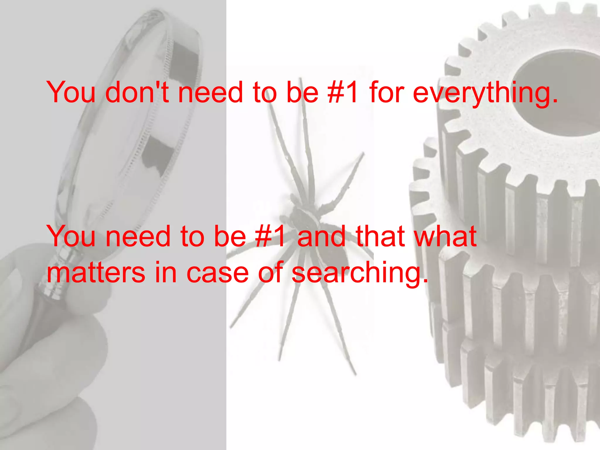 You don't need to be #1 for everything.
You need to be #1 and that what
matters in case of searching.
 