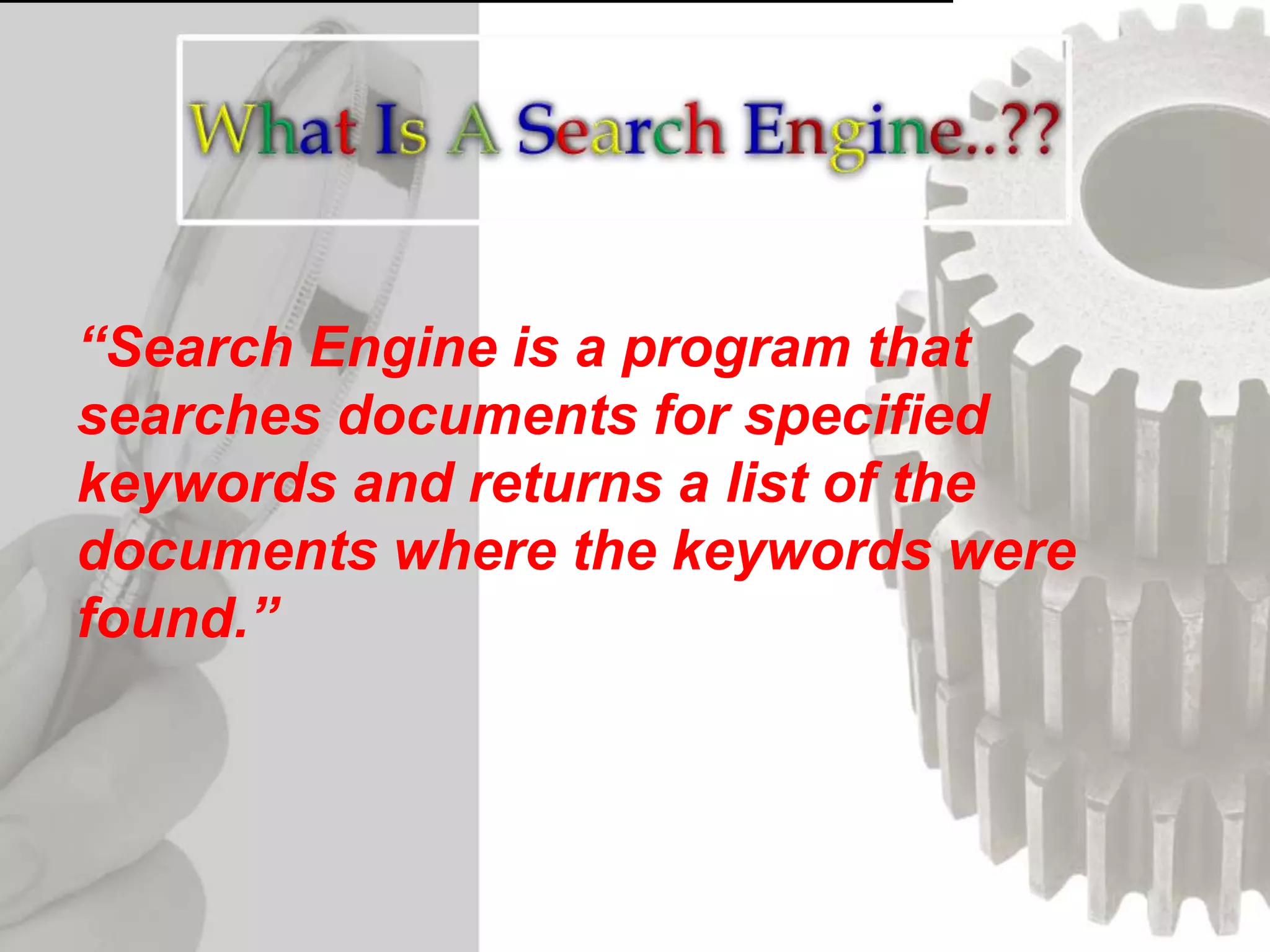 “Search Engine is a program that
searches documents for specified
keywords and returns a list of the
documents where the keywords were
found.”
 