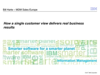 © 2011 IBM Corporation
Information Management
Bill Harte – MDM Sales Europe
How a single customer view delivers real business
results
 