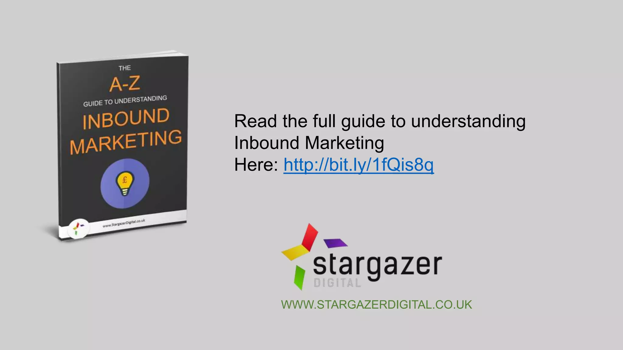 Read the full guide to understanding Inbound
Marketing
Here: http://bit.ly/1fQis8q
WWW.STARGAZERDIGITAL.CO.UK
 