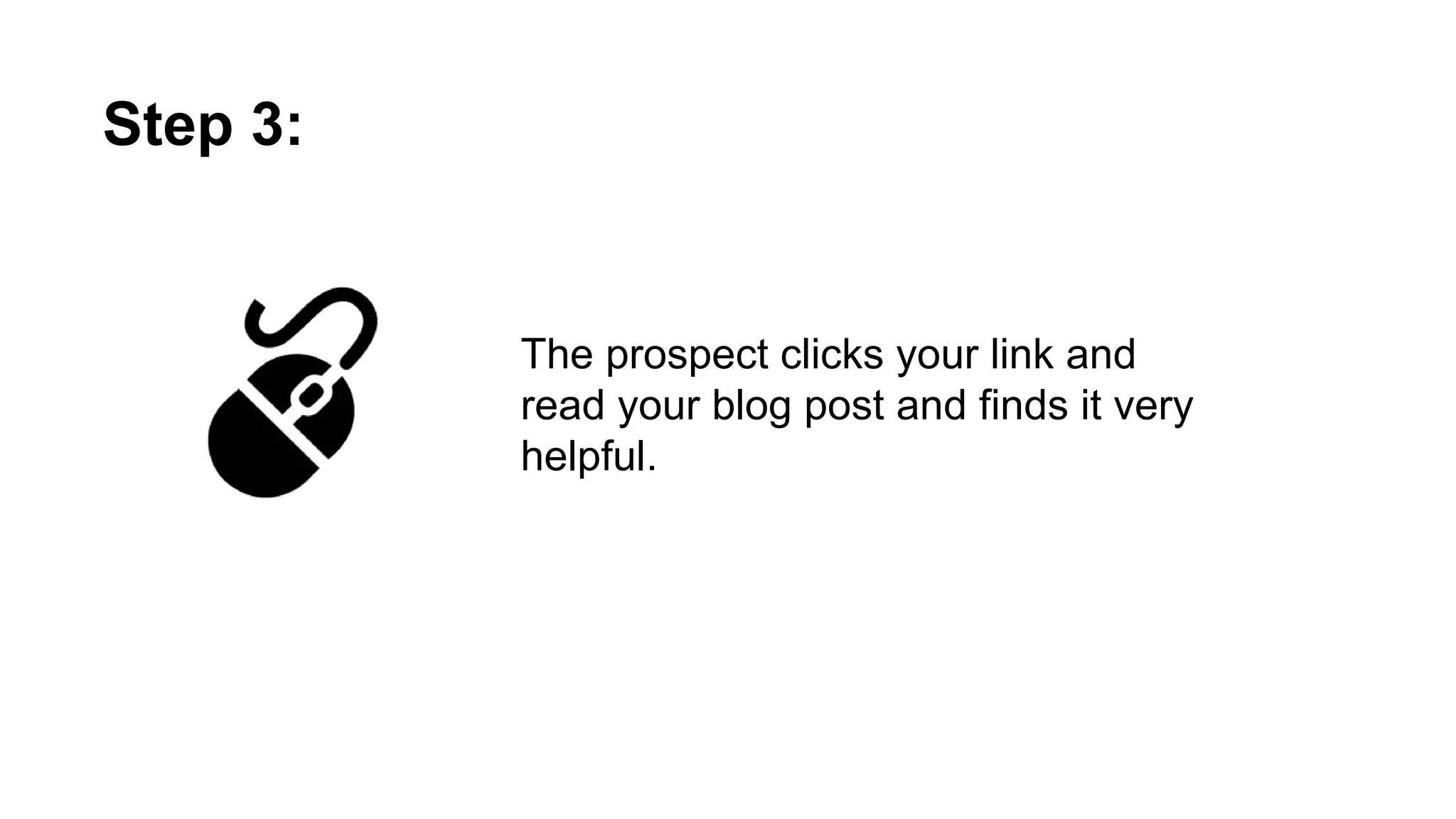 The prospect clicks your link and reads your
blog post and finds it very helpful.
Step 3:
 