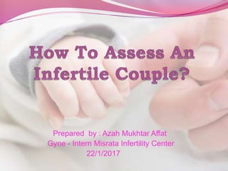 Prepared by : Azah Mukhtar Affat
Gyne - Intern Misrata Infertility Center
22/1/2017
 
