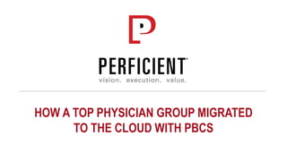 HOW A TOP PHYSICIAN GROUP MIGRATED
TO THE CLOUD WITH PBCS
 