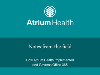 Notes from the field
How Atrium Health Implemented
and Governs Office 365
 