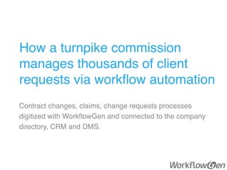 How a turnpike commission
manages thousands of client
requests via workﬂow automation
Contract changes, claims, change requests processes
digitized with WorkﬂowGen and connected to the company
directory, CRM and DMS.
 