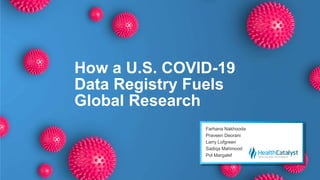 How a U.S. COVID-19
Data Registry Fuels
Global Research
Farhana Nakhooda
Praveen Deorani
Larry Lofgreen
Sadiqa Mahmood
Pol Margalef
 