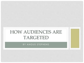 HOW AUDIENCES ARE 
TARGETED 
B Y ANGUS S T E PHENS 
 