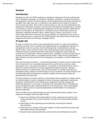Print Document                                                        http://my.gartner.com/portal/server.pt/gateway/PTARGS_0_24...



                 Analysis

                 Introduction
                 Managing an audit of IT-DRM constitutes a significant challenge for IT audit professionals
                 and IT operations managers. In contrast to regulatory compliance, infrastructure security
                 and application controls, few best practices, formal guidance and automated audit tools are
                 available. More often than not, it is difficult to even determine the scope of an audit in
                 terms of time and effort. Much of this is because there are still very few professionals who
                 possess the combination of disaster recovery and audit practice knowledge that is required
                 to be effective. Further complicating this challenge is the fact that several IT-DRM service
                 options are available to an organization, including the use of shared data centers and
                 equipment, dedicated colocation space, mobile recovery trailers, and recovery "in the
                 cloud" (also referred to as recovery as a service [RaaS]). An organization's use of one or
                 more of these services in support of its IT-DRM program will require that the audit covers
                 supporting internally and externally managed controls.

                 IT Audit 101
                 An audit is a process by which a set of management controls is in place and verified as
                 operating correctly, and is consistent with organizational risk management objectives. A
                 management control is a process and/or technology that is implemented to prevent,
                 detect, and/or correct actions or events that could adversely impact operations risk. The
                 verification process consists of individual tests that are designed to ensure that the
                 controls work as advertised. Testing is performed by a qualified, neutral third party that is
                 typically an internal auditor or a qualified external auditor. These are the organizations
                 that will define and document the formal attestation as to whether a control is effective or
                 deficient.

                 There are two types of controls — manual and automated. A manual control is either some
                 form of document or an executable procedure that is performed by a person, versus
                 executed by one or more pieces of software. In contrast, an automated control is one in
                 which the control mechanism is entirely supported by software execution. Because
                 software execution is deterministic, only one test iteration is normally required for an
                 automated control, whereas the test frequency for the verification of manual controls must
                 be statistically determined because consistent, reliable control execution cannot be
                 guaranteed by the audit staff.

                 A simple example of a manual control is a documented internal process for change control,
                 the implementation of which is designed to ensure the proper qualification, testing and
                 production implementation of all infrastructure, application and data changes into
                 production operations. In contrast, an example of an automated control is identity and
                 access management (IAM), software-based end-user provisioning, which automatically
                 permits or denies access to corporate applications and data based on an employee's
                 identity credentials.

                 There normally are four different types of control testing performed by auditors. From
                 weakest to strongest, these test types include:

                       Inquiry of a member of the audit subject's IT team regarding the existence and
                       correct operation of the control (typically, this does not include related evidence
                       review)
                       Examination of the supporting process definition and execution evidence
                       documentation
                       Observation of a member of the audit subject's IT team executing the control and
                       generating evidence documentation
                       Execution (also called reperforming) of the control and verification that control



2 of 6                                                                                                            9/23/12 4:08 PM
 
