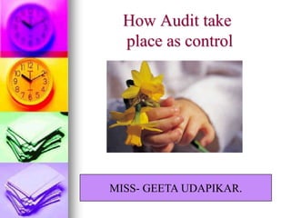 How Audit take
  place as control




MISS- GEETA UDAPIKAR.
 