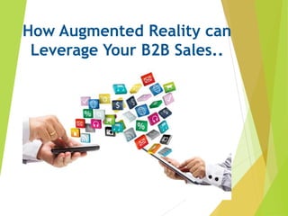 How Augmented Reality can
Leverage Your B2B Sales..
 