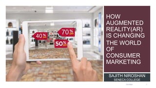 HOW
AUGMENTED
REALITY(AR)
IS CHANGING
THE WORLD
OF
CONSUMER
MARKETING
7/21/2022 1
SAJITH NIROSHAN
SENECA COLLEGE
 